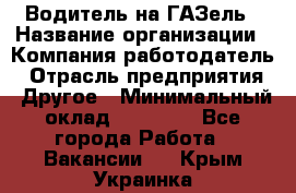 Водитель на ГАЗель › Название организации ­ Компания-работодатель › Отрасль предприятия ­ Другое › Минимальный оклад ­ 25 000 - Все города Работа » Вакансии   . Крым,Украинка